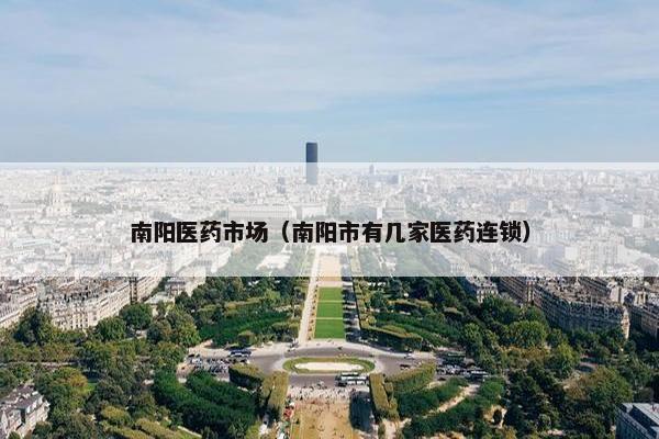 南阳医药市场（南阳市有几家医药连锁）