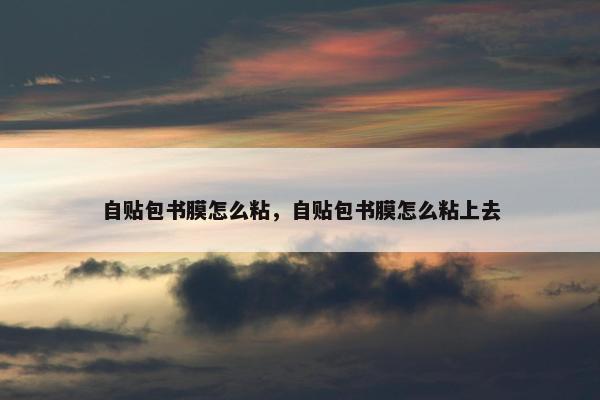 自贴包书膜怎么粘，自贴包书膜怎么粘上去
