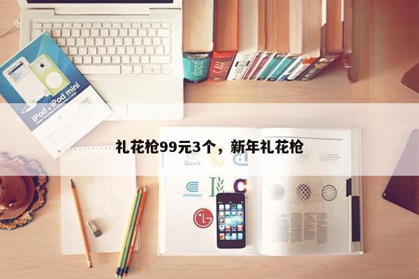 礼花枪99元3个，新年礼花枪