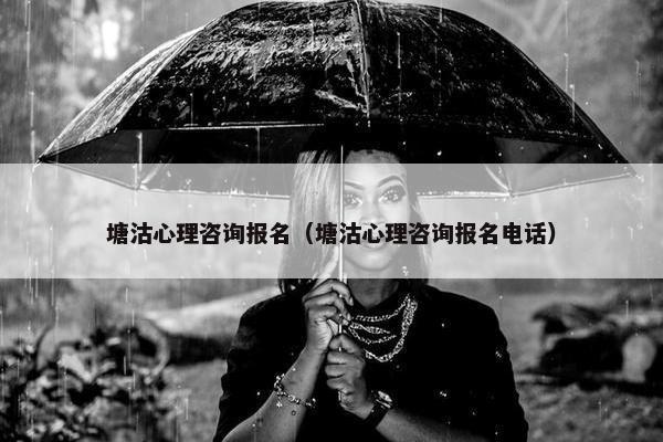 塘沽心理咨询报名（塘沽心理咨询报名电话）