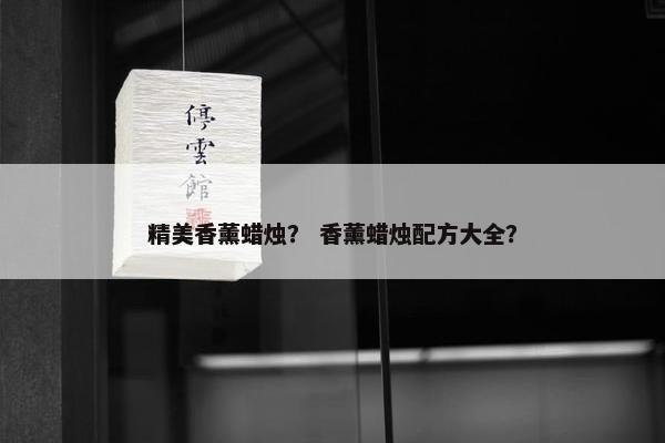 精美香薰蜡烛？ 香薰蜡烛配方大全？