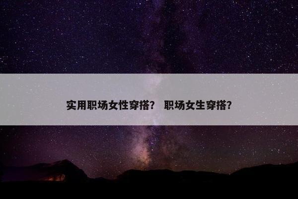 实用职场女性穿搭？ 职场女生穿搭？