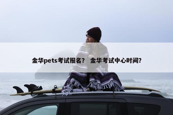 金华pets考试报名？ 金华考试中心时间？