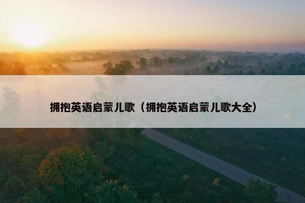 拥抱英语启蒙儿歌（拥抱英语启蒙儿歌大全）
