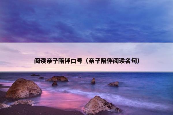 阅读亲子陪伴口号（亲子陪伴阅读名句）
