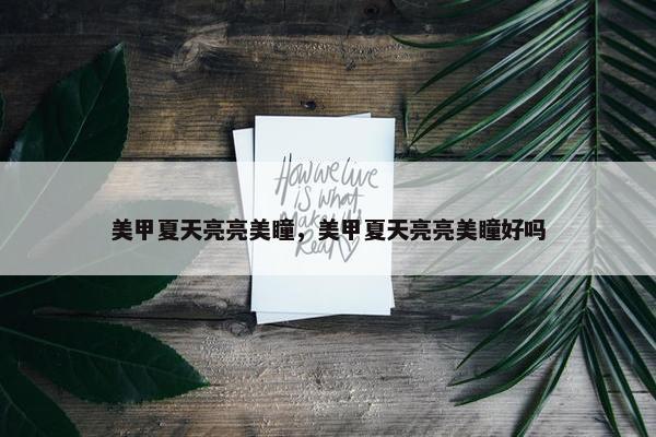 美甲夏天亮亮美瞳，美甲夏天亮亮美瞳好吗