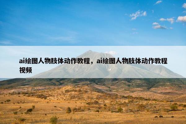 ai绘图人物肢体动作教程，ai绘图人物肢体动作教程视频