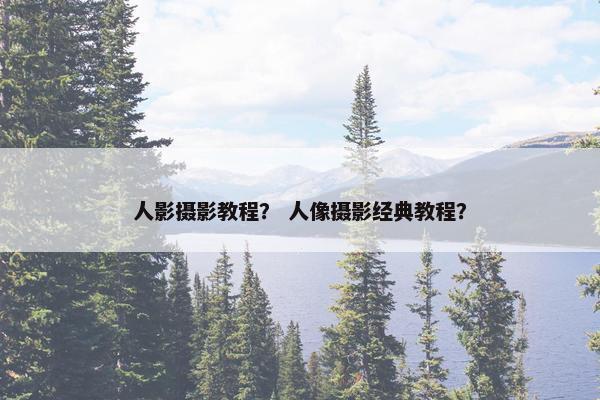 人影摄影教程？ 人像摄影经典教程？