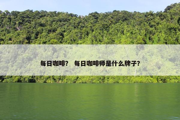 每日咖啡？ 每日咖啡师是什么牌子？