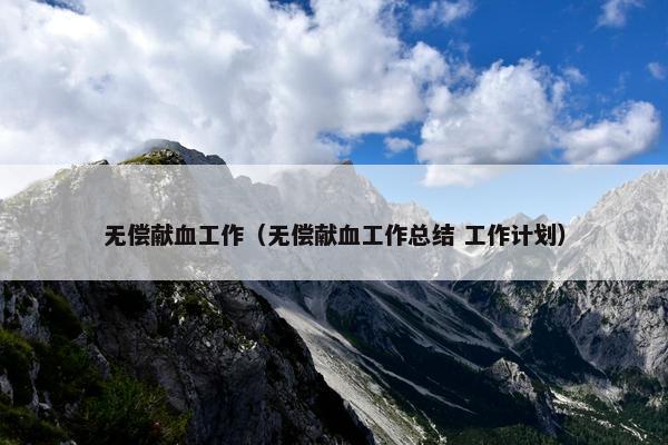 无偿献血工作（无偿献血工作总结 工作计划）