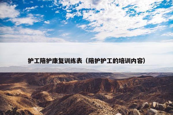 护工陪护康复训练表（陪护护工的培训内容）
