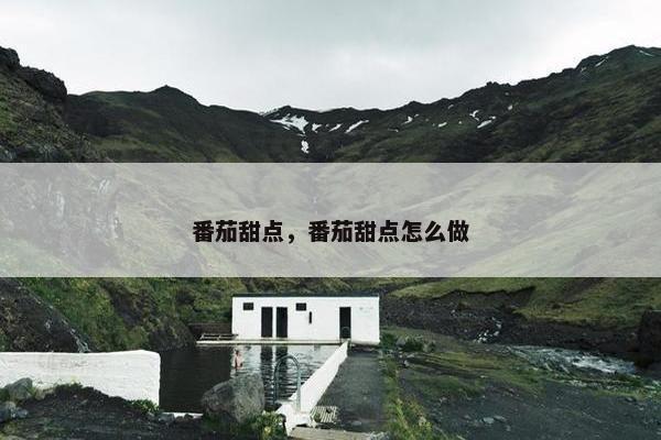 番茄甜点，番茄甜点怎么做