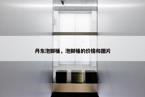 丹东泡脚桶，泡脚桶的价格和图片