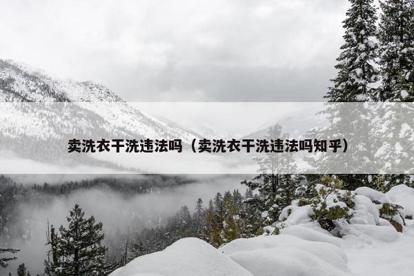 卖洗衣干洗违法吗（卖洗衣干洗违法吗知乎）