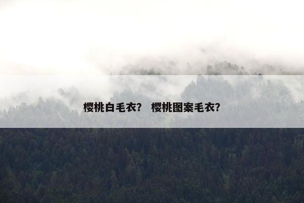 樱桃白毛衣？ 樱桃图案毛衣？
