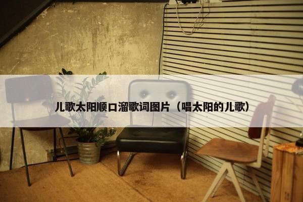 儿歌太阳顺口溜歌词图片（唱太阳的儿歌）