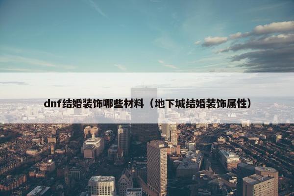 dnf结婚装饰哪些材料（地下城结婚装饰属性）