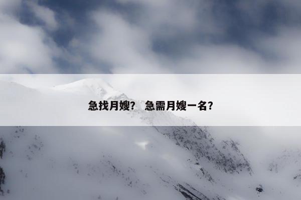 急找月嫂？ 急需月嫂一名？