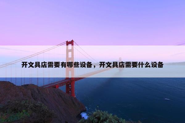 开文具店需要有哪些设备，开文具店需要什么设备
