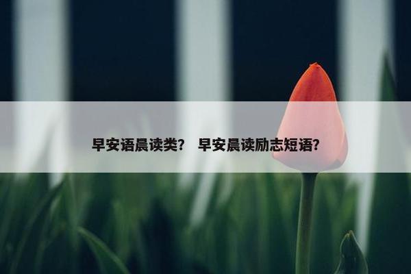 早安语晨读类？ 早安晨读励志短语？