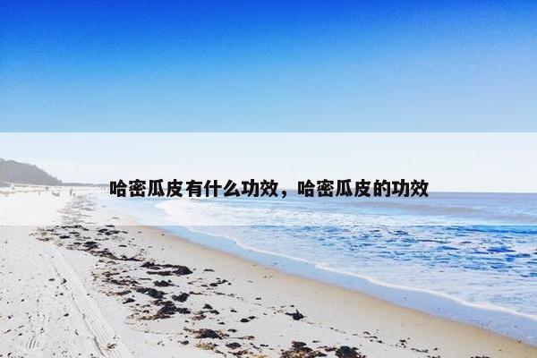 哈密瓜皮有什么功效，哈密瓜皮的功效