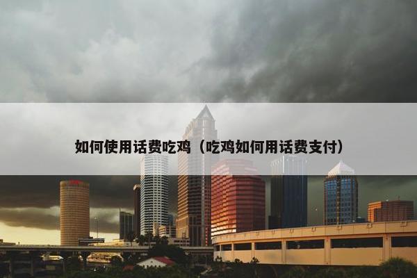 如何使用话费吃鸡（吃鸡如何用话费支付）