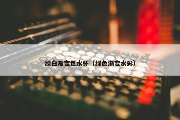 绿白渐变色水杯（绿色渐变水彩）
