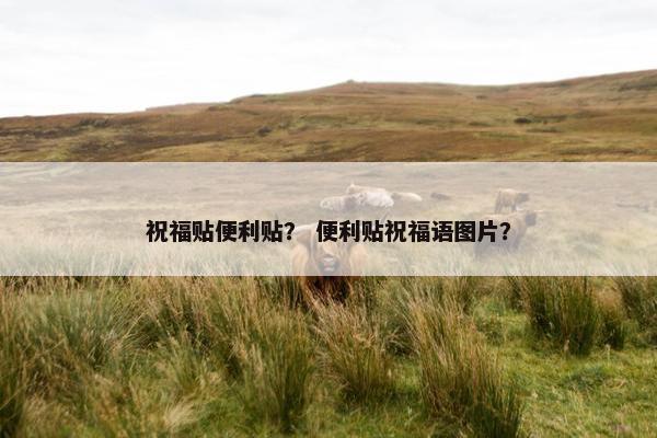 祝福贴便利贴？ 便利贴祝福语图片？