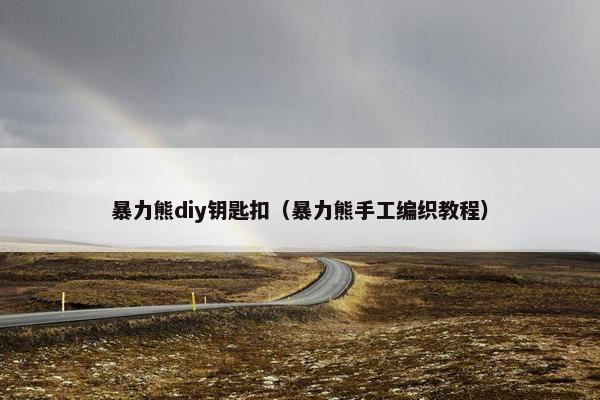 暴力熊diy钥匙扣（暴力熊手工编织教程）