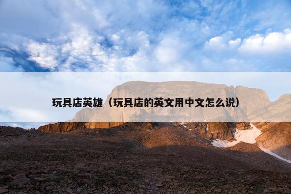 玩具店英雄（玩具店的英文用中文怎么说）