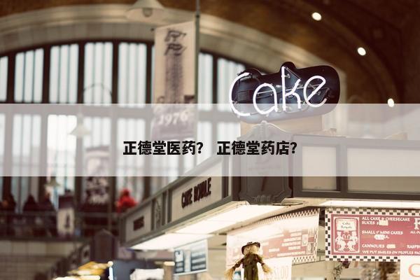 正德堂医药？ 正德堂药店？
