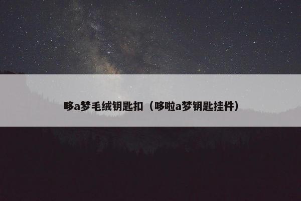 哆a梦毛绒钥匙扣（哆啦a梦钥匙挂件）