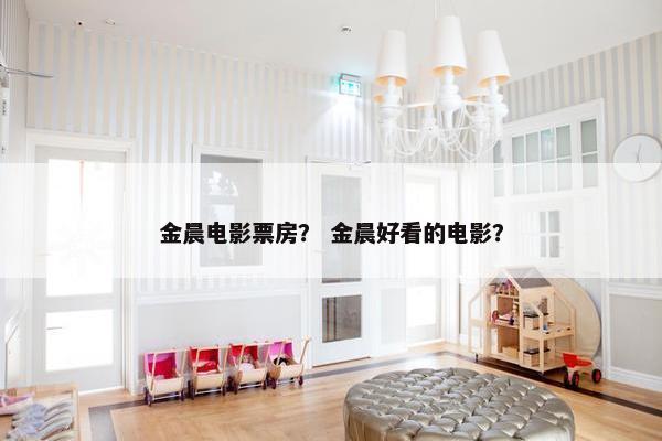 金晨电影票房？ 金晨好看的电影？