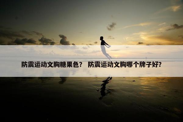 防震运动文胸糖果色？ 防震运动文胸哪个牌子好？