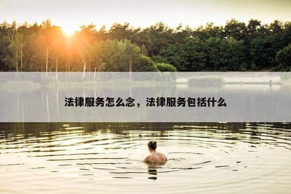 法律服务怎么念，法律服务包括什么