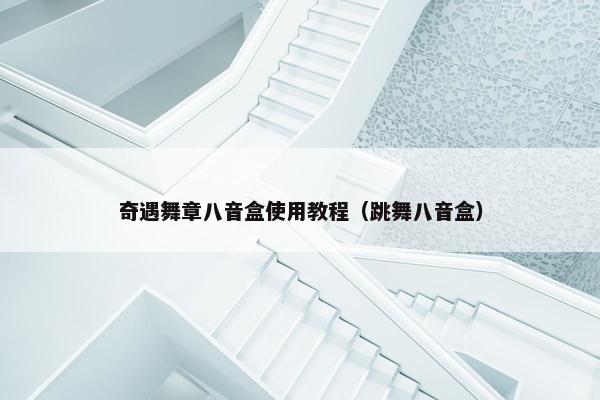 奇遇舞章八音盒使用教程（跳舞八音盒）
