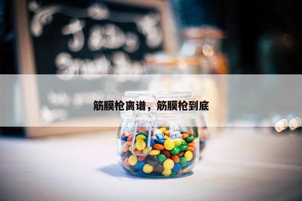 筋膜枪离谱，筋膜枪到底