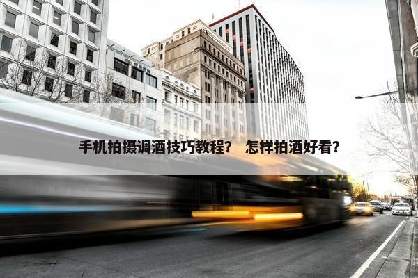 手机拍摄调酒技巧教程？ 怎样拍酒好看？