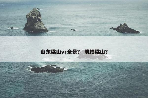 山东梁山vr全景？ 航拍梁山？