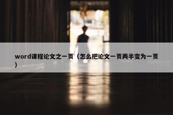 word课程论文之一页（怎么把论文一页两半变为一页）