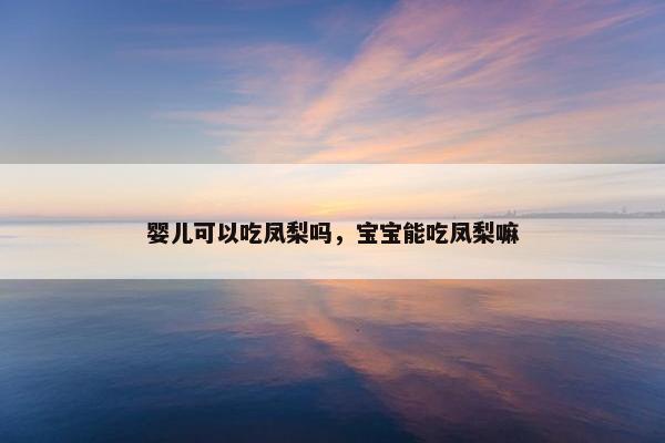 婴儿可以吃凤梨吗，宝宝能吃凤梨嘛
