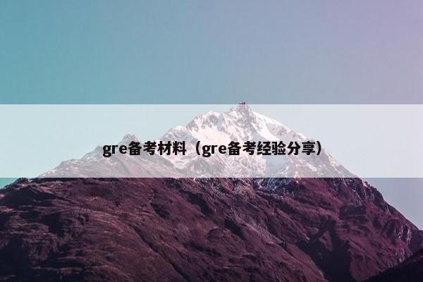 gre备考材料（gre备考经验分享）
