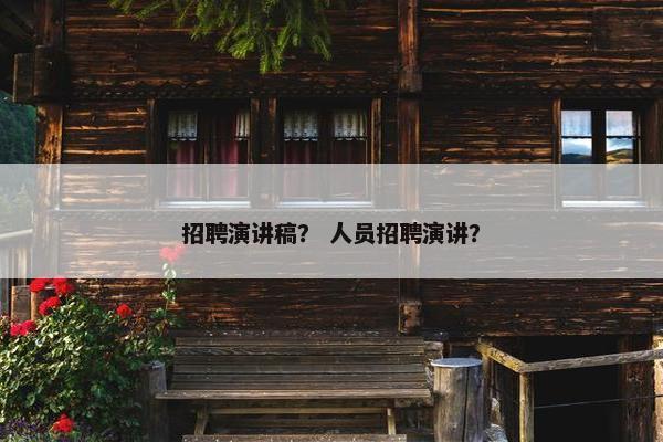 招聘演讲稿？ 人员招聘演讲？