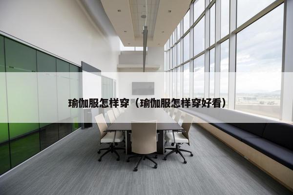 瑜伽服怎样穿（瑜伽服怎样穿好看）