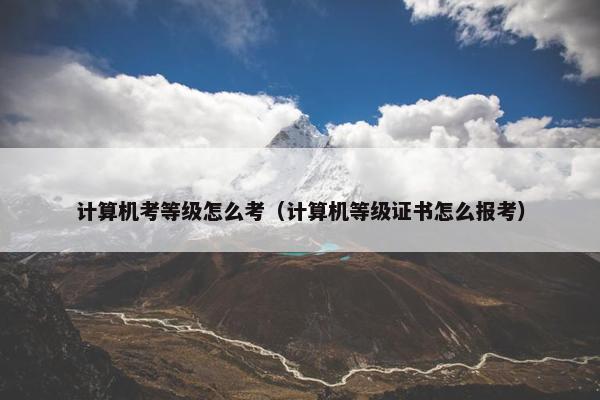 计算机考等级怎么考（计算机等级证书怎么报考）