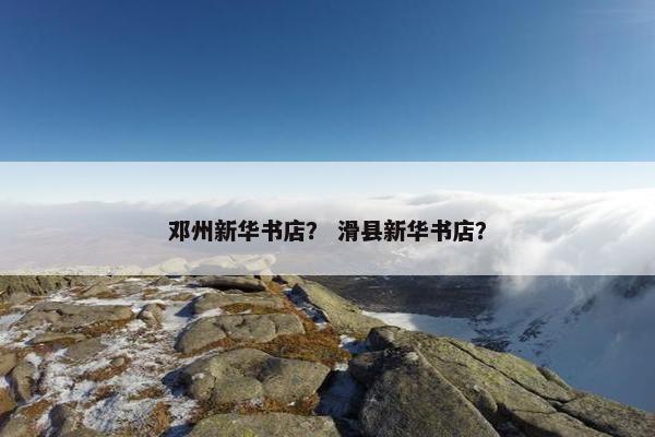 邓州新华书店？ 滑县新华书店？