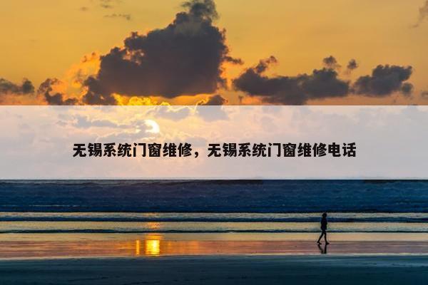 无锡系统门窗维修，无锡系统门窗维修电话