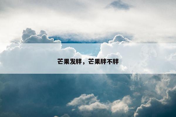 芒果发胖，芒果胖不胖