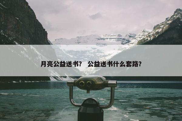 月亮公益送书？ 公益送书什么套路？