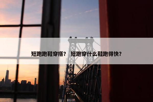 短跑跑鞋穿搭？ 短跑穿什么鞋跑得快？